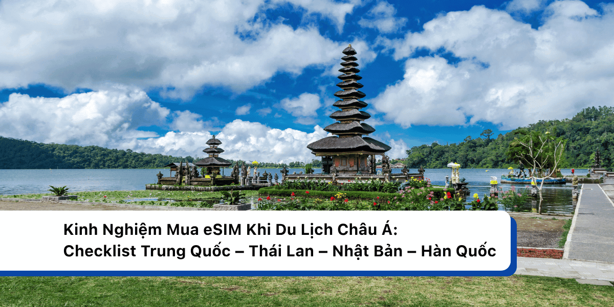 Kinh Nghiệm Mua eSIM Khi Du Lịch Châu Á: Checklist Trung Quốc – Thái Lan – Nhật Bản – Hàn Quốc