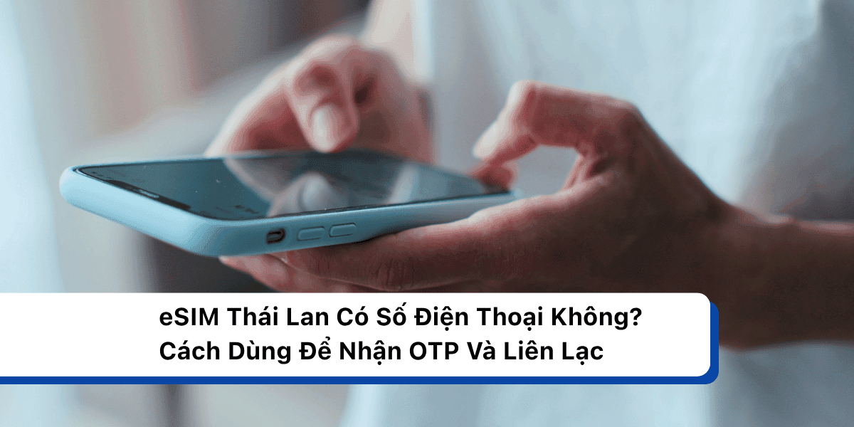 eSIM Thái Lan Có Số Điện Thoại Không? Cách Dùng Để Nhận OTP Và Liên Lạc