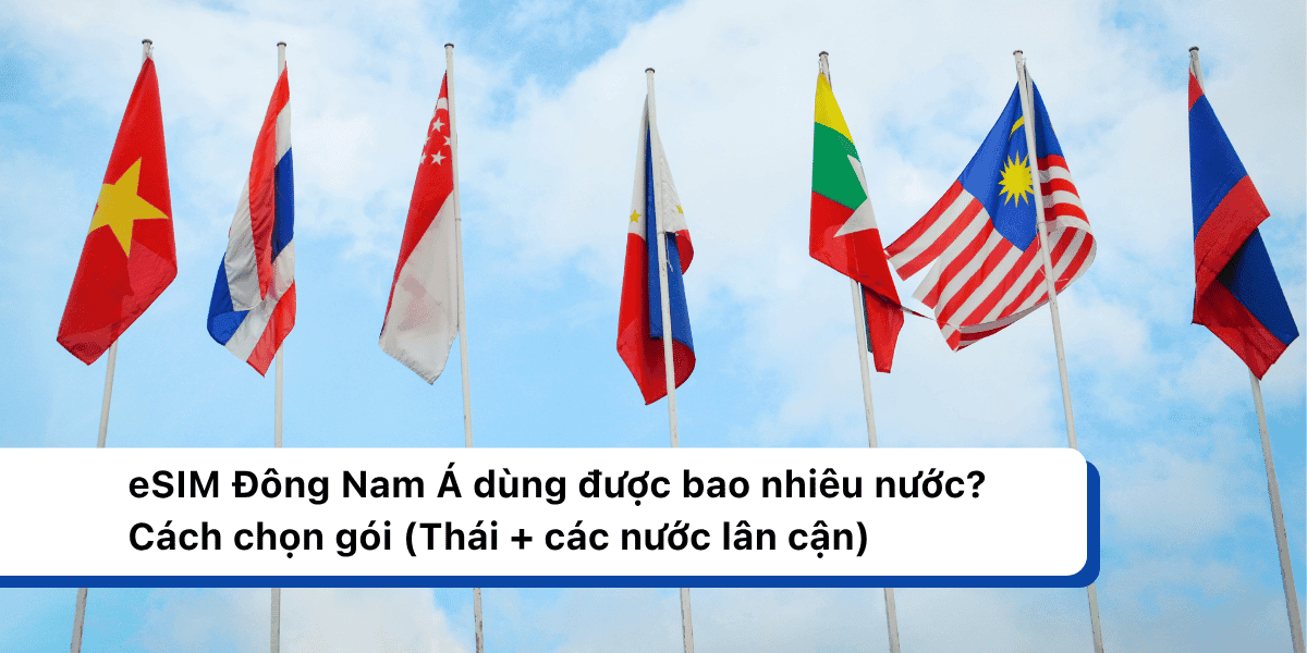 eSIM Đông Nam Á Dùng Được Bao Nhiêu Nước? 5–7–9 Nước Và Cách Chọn Gói Chuẩn