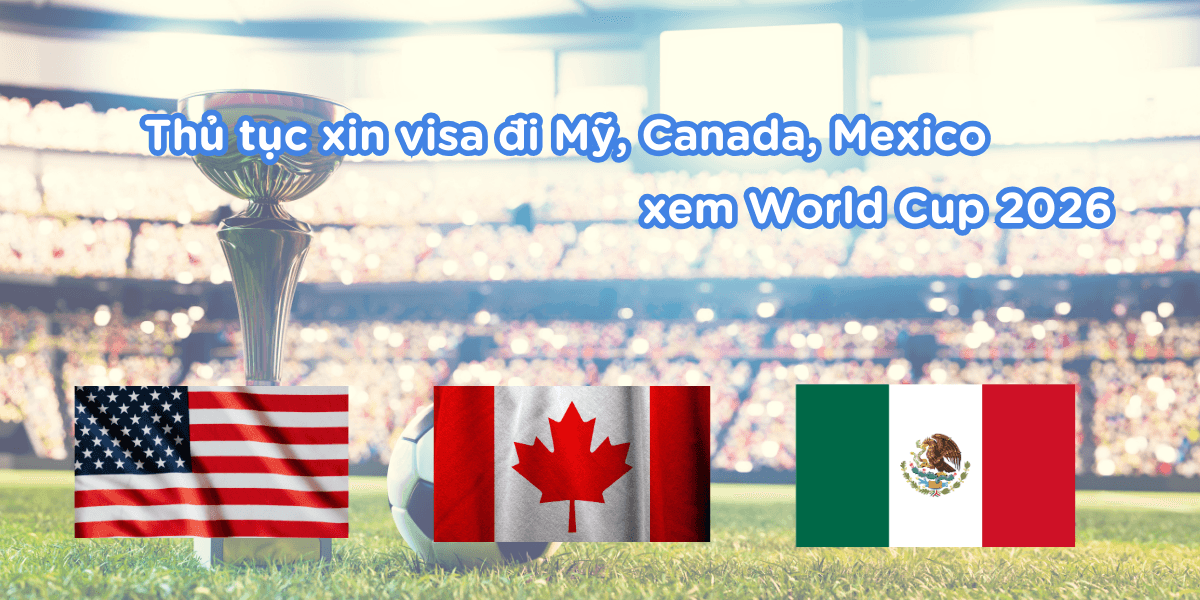 Thủ tục xin visa đi Mỹ, Canada, Mexico xem World Cup 2026