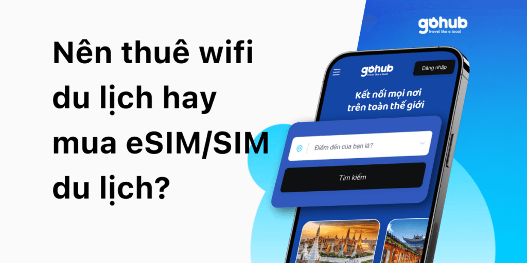 Nên thuê wifi du lịch hay mua eSIM/SIM du lịch?